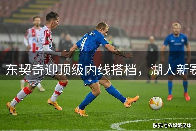 东契奇迎顶级内线搭档，湖人新赛季成败系于凯斯勒健康